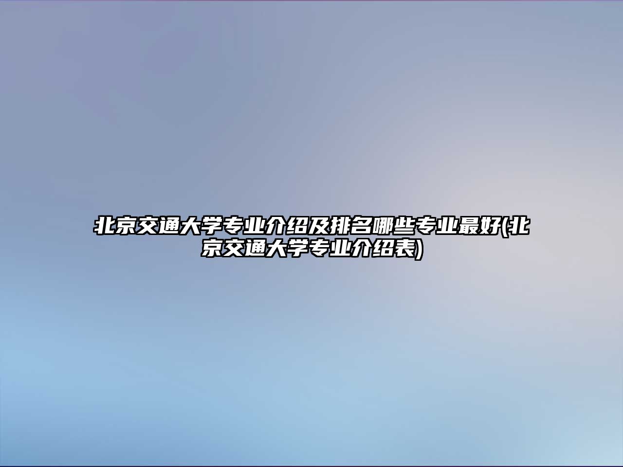 北京交通大學(xué)專業(yè)介紹及排名哪些專業(yè)最好(北京交通大學(xué)專業(yè)介紹表)