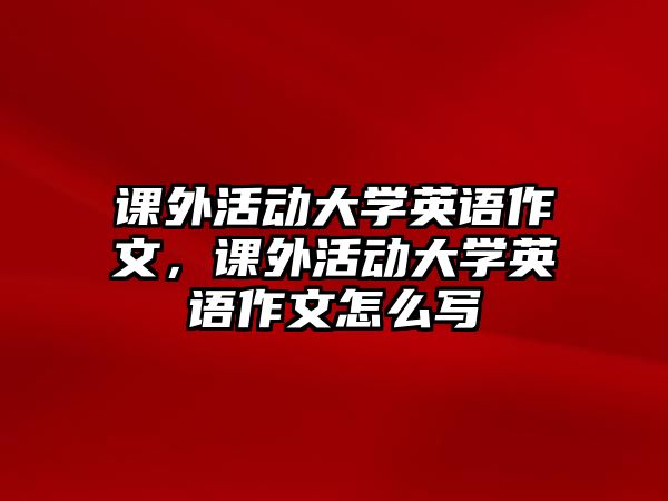 課外活動大學英語作文，課外活動大學英語作文怎么寫