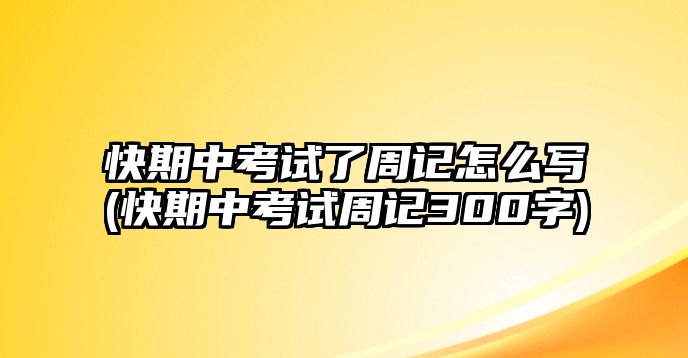 快期中考試了周記怎么寫(快期中考試周記300字)