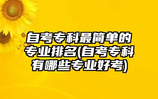 自考?？谱詈?jiǎn)單的專業(yè)排名(自考?？朴心男I(yè)好考)