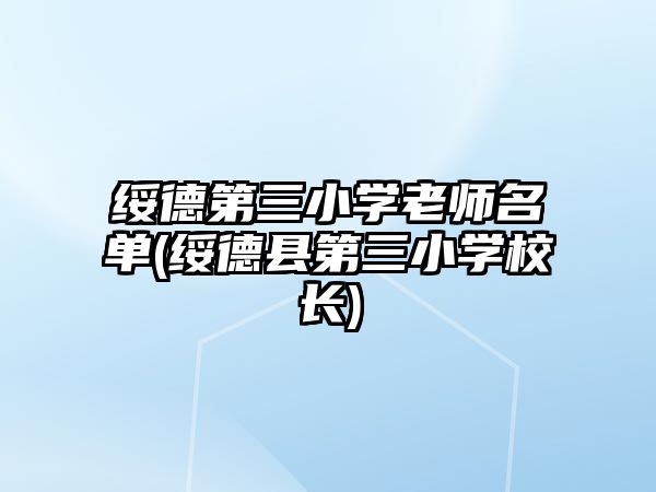 綏德第三小學(xué)老師名單(綏德縣第三小學(xué)校長(zhǎng))