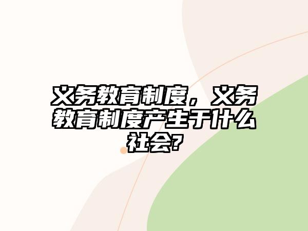 義務(wù)教育制度，義務(wù)教育制度產(chǎn)生于什么社會(huì)?