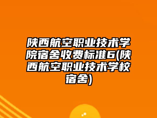 陜西航空職業(yè)技術學院宿舍收費標準6(陜西航空職業(yè)技術學校宿舍)