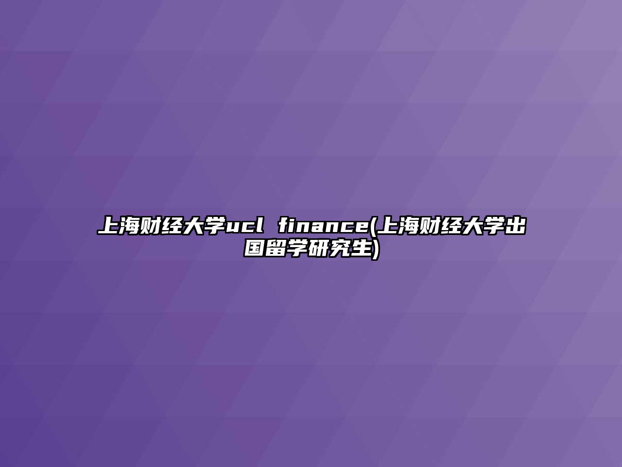 上海財經(jīng)大學ucl finance(上海財經(jīng)大學出國留學研究生)