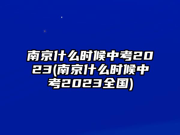 南京什么時(shí)候中考2023(南京什么時(shí)候中考2023全國(guó))