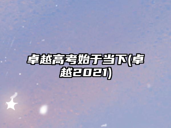 卓越高考始于當(dāng)下(卓越2021)