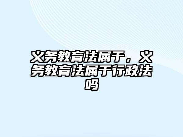 義務(wù)教育法屬于，義務(wù)教育法屬于行政法嗎