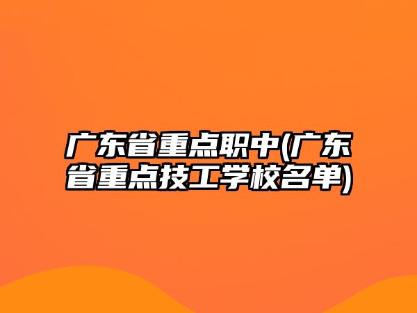 廣東省重點職中(廣東省重點技工學校名單)