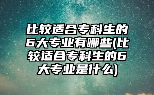 比較適合?？粕?大專業(yè)有哪些(比較適合?？粕?大專業(yè)是什么)