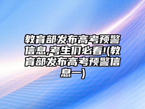 教育部發(fā)布高考預(yù)警信息,考生們必看!(教育部發(fā)布高考預(yù)警信息一)