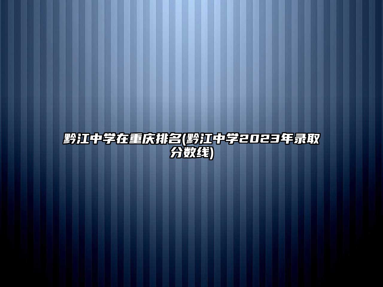 黔江中學(xué)在重慶排名(黔江中學(xué)2023年錄取分數(shù)線)