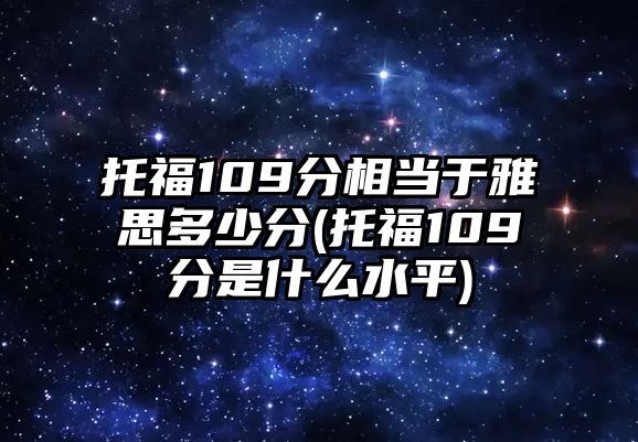 托福109分相當(dāng)于雅思多少分(托福109分是什么水平)