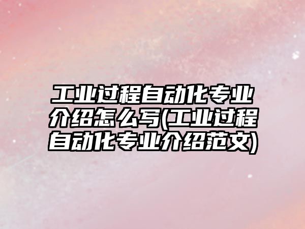 工業(yè)過(guò)程自動(dòng)化專業(yè)介紹怎么寫(工業(yè)過(guò)程自動(dòng)化專業(yè)介紹范文)