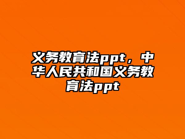 義務(wù)教育法ppt，中華人民共和國義務(wù)教育法ppt