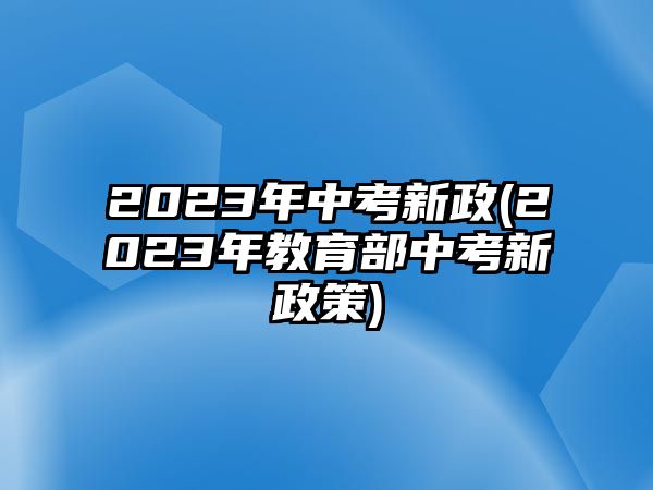 2023年中考新政(2023年教育部中考新政策)