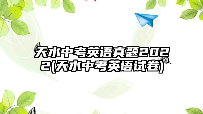 天水中考英語真題2022(天水中考英語試卷)