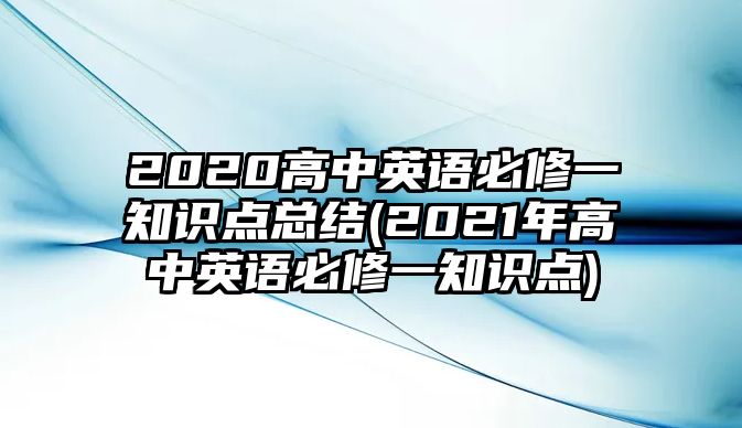 2020高中英語必修一知識(shí)點(diǎn)總結(jié)(2021年高中英語必修一知識(shí)點(diǎn))