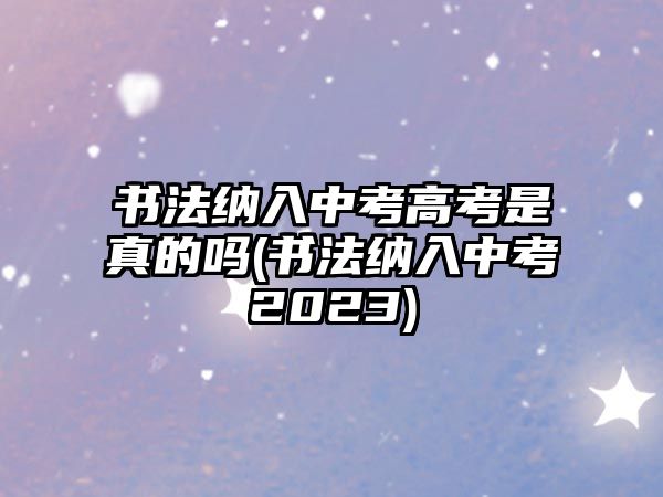 書(shū)法納入中考高考是真的嗎(書(shū)法納入中考2023)