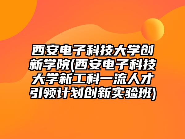 西安電子科技大學創(chuàng)新學院(西安電子科技大學新工科一流人才引領計劃創(chuàng)新實驗班)