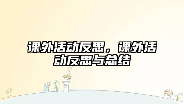 課外活動(dòng)反思，課外活動(dòng)反思與總結(jié)