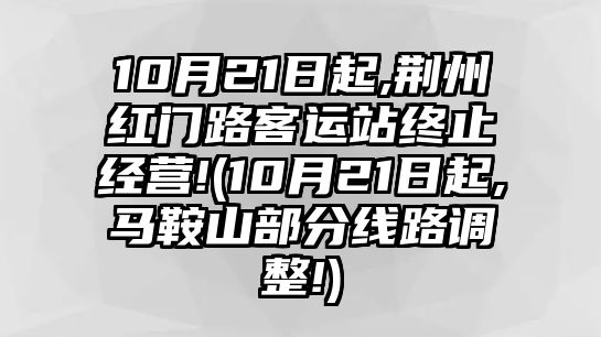 10月21日起,荊州紅門路客運(yùn)站終止經(jīng)營(yíng)!(10月21日起,馬鞍山部分線路調(diào)整!)