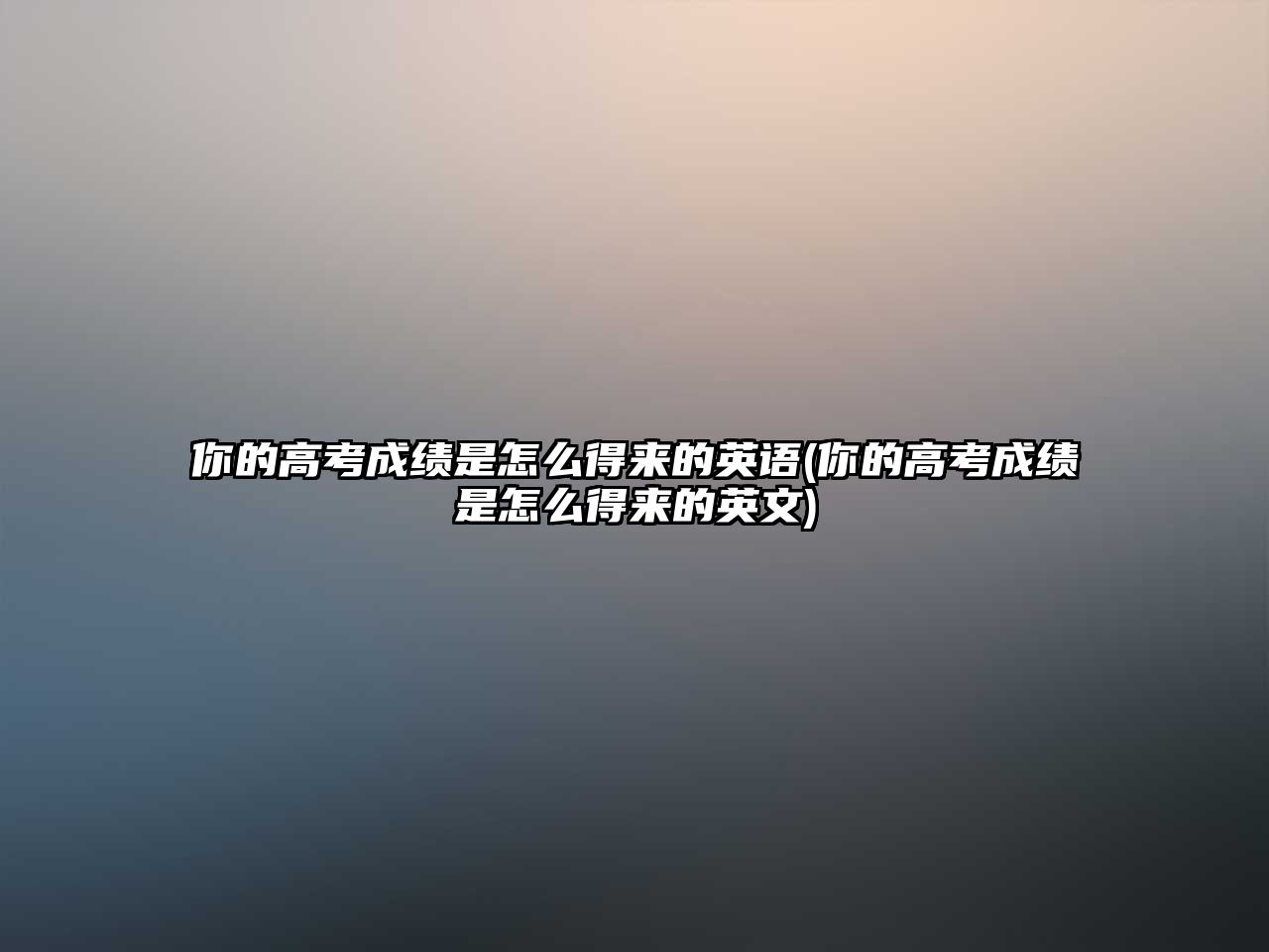 你的高考成績是怎么得來的英語(你的高考成績是怎么得來的英文)