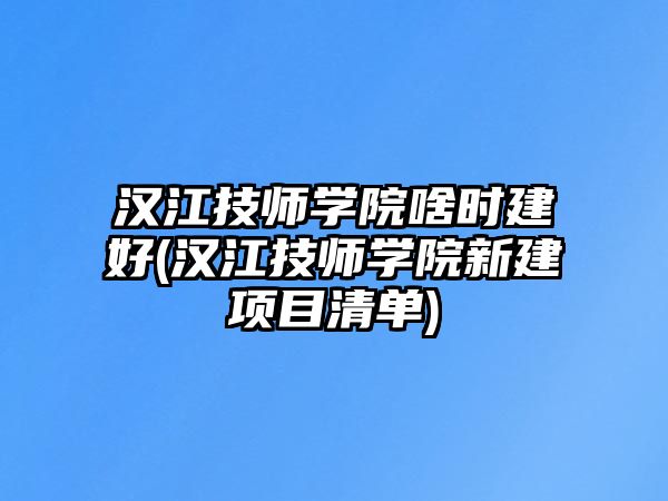 漢江技師學院啥時建好(漢江技師學院新建項目清單)