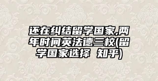 還在糾結(jié)留學(xué)國(guó)家,兩年時(shí)間英法德三校(留學(xué)國(guó)家選擇 知乎)