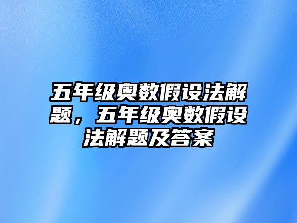 五年級奧數(shù)假設法解題，五年級奧數(shù)假設法解題及答案