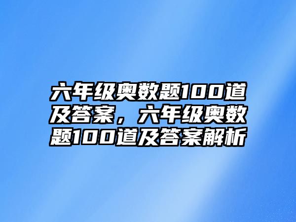 六年級奧數(shù)題100道及答案，六年級奧數(shù)題100道及答案解析