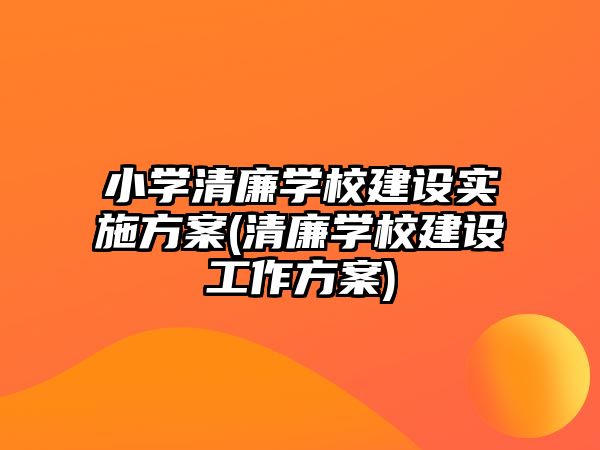 小學清廉學校建設實施方案(清廉學校建設工作方案)