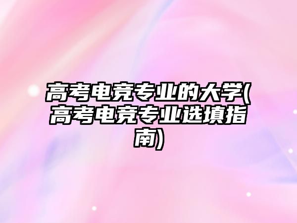 高考電競(jìng)專業(yè)的大學(xué)(高考電競(jìng)專業(yè)選填指南)