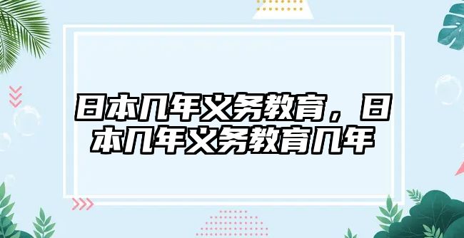 日本幾年義務(wù)教育，日本幾年義務(wù)教育幾年