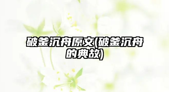 破釜沉舟原文(破釜沉舟的典故)