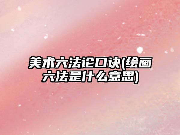 美術(shù)六法論口訣(繪畫六法是什么意思)