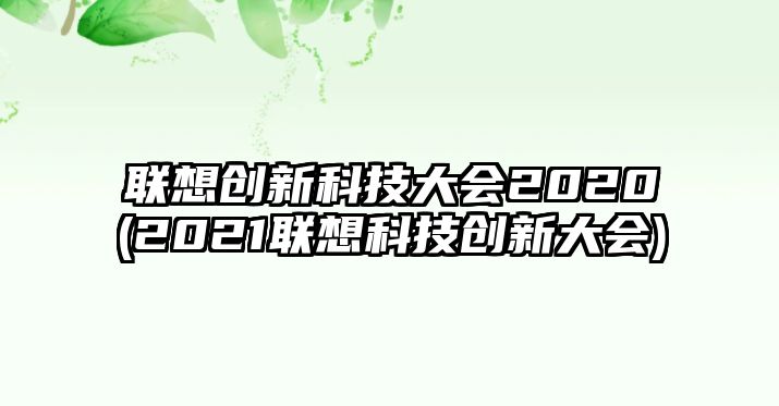 聯(lián)想創(chuàng)新科技大會(huì)2020(2021聯(lián)想科技創(chuàng)新大會(huì))