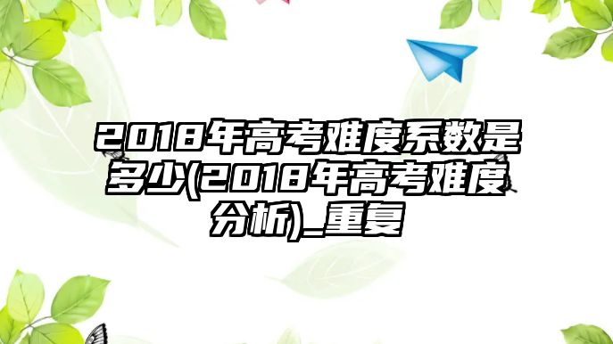 2018年高考難度系數(shù)是多少(2018年高考難度分析)_重復(fù)