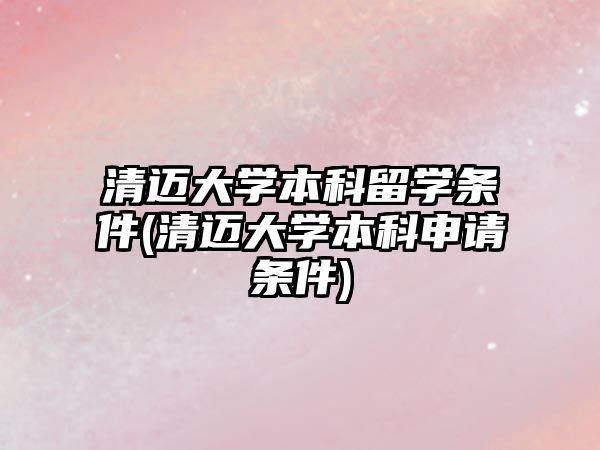 清邁大學(xué)本科留學(xué)條件(清邁大學(xué)本科申請(qǐng)條件)