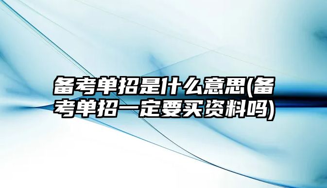 備考單招是什么意思(備考單招一定要買資料嗎)