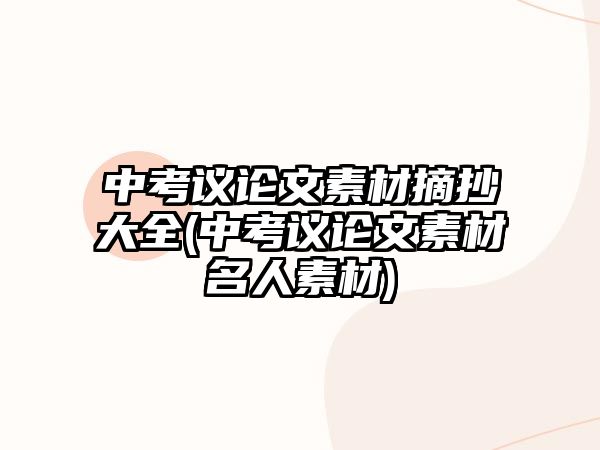 中考議論文素材摘抄大全(中考議論文素材名人素材)