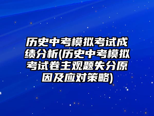 歷史中考模擬考試成績分析(歷史中考模擬考試卷主觀題失分原因及應(yīng)對策略)