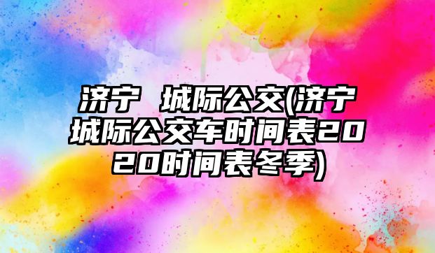 濟寧 城際公交(濟寧城際公交車時間表2020時間表冬季)