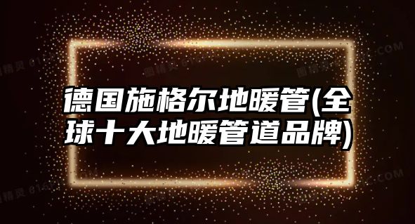 德國(guó)施格爾地暖管(全球十大地暖管道品牌)