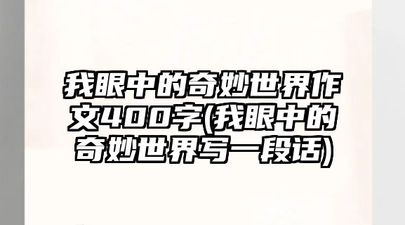 我眼中的奇妙世界作文400字(我眼中的奇妙世界寫一段話)