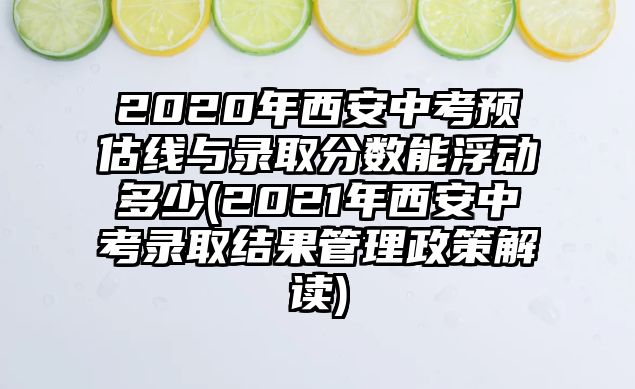 2020年西安中考預(yù)估線與錄取分?jǐn)?shù)能浮動多少(2021年西安中考錄取結(jié)果管理政策解讀)