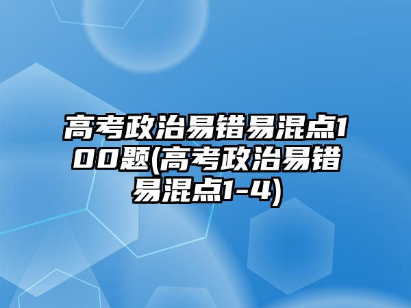 高考政治易錯易混點100題(高考政治易錯易混點1-4)