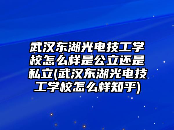 武漢東湖光電技工學校怎么樣是公立還是私立(武漢東湖光電技工學校怎么樣知乎)