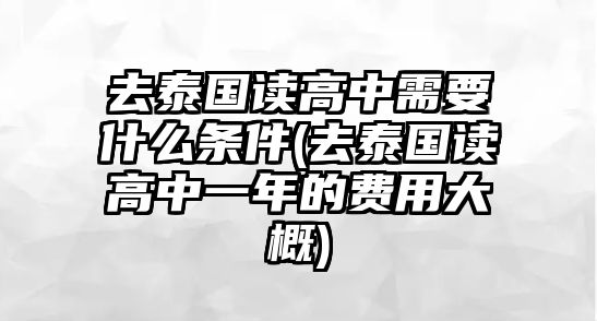 去泰國(guó)讀高中需要什么條件(去泰國(guó)讀高中一年的費(fèi)用大概)