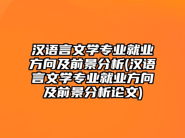 漢語(yǔ)言文學(xué)專業(yè)就業(yè)方向及前景分析(漢語(yǔ)言文學(xué)專業(yè)就業(yè)方向及前景分析論文)