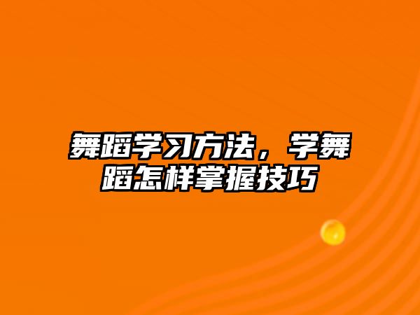 舞蹈學習方法，學舞蹈怎樣掌握技巧